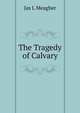 The Tragedy of Calvary, Jas L Meagher 