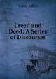 Creed and Deed: A Series of Discourses, Felix Adler 