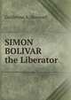 SIMON BOLIVAR the Liberator, Guillermo A. Sherwell 