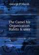 The Camel his Organization Habits & uses, George P Marsh 
