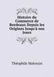 Histoire du Commerce de Bordeaux Depuis les Origines Jusqu'? nos Jours, Theophile Malvezin 