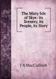 The Misty Isle of Skye: its Scenery, its People, its Story, J A MacCulloch 