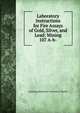 Laboratory Instructions for Fire Assays of Gold, Silver, and Lead: Mining 107 A-b-, Assaying laboratory Universi S. Morley 
