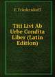 Titi Livi Ab Urbe Condita Liber (Latin Edition), F. Friedersdorff 