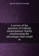 A review of the question of Catholic emancipation: briefly enumerating the advantages that would ac, Charles Stanley Constable 