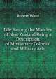 Life Among the Maories of New Zealand Being a Description of Missionary Colonial and Military Ach, Robert Ward 