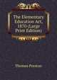 The Elementary Education Act, 1870 (Large Print Edition), Thomas Preston 