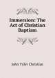 Immersion: The Act of Christian Baptism, John Tyler Christian 