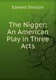 The Nigger: An American Play in Three Acts, Edward Sheldon 