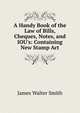 A Handy Book of the Law of Bills, Cheques, Notes, and IOU's: Containing New Stamp Act, James Walter Smith 