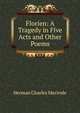 Florien: A Tragedy in Five Acts and Other Poems, Herman Charles Merivale 