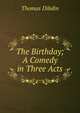 The Birthday; A Comedy in Three Acts, Thomas Dibdin 