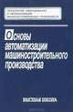 Основы автоматизации машиностроительного производства., Е. Р. Ковальчук, М. Г. Косов, В. Г. Митрофанов, Ю. М. Соломенцев, Н. М. Султан-Заде, А. Г. Схирт 