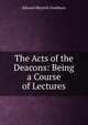 The Acts of the Deacons: Being a Course of Lectures, Edward Meyrick Goulburn 