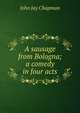 A sausage from Bologna; a comedy in four acts, John Jay Chapman 