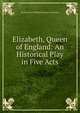 Elizabeth, Queen of England: An Historical Play in Five Acts, Thomas John Williams Adelai Giacometti 