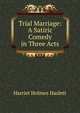 Trial Marriage: A Satiric Comedy in Three Acts, Harriet Holmes Haslett 