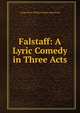 Falstaff: A Lyric Comedy in Three Acts, Arrigo Boito William Beatty-King Verdi 