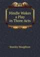 Hindle Wakes a Play in Three Acts, Stanley Houghton 