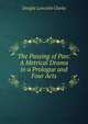 The Passing of Pan: A Metrical Drama in a Prologue and Four Acts, Dwight Lancelot Clarke 