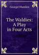 The Waldies: A Play in Four Acts, George J Hamlen 