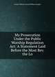 My Prosecution Under the Public Worship Regulation Act: A Statement Laid Before the Most Rev. the Lo, Joseph Oldknow Edward William Enraght 