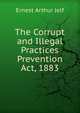The Corrupt and Illegal Practices Prevention Act, 1883., Ernest Arthur Jelf 