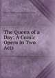 The Queen of a Day: A Comic Opera in Two Acts, Edward Francis Fitzwilliam Fitzwilliam 