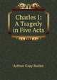 Charles I: A Tragedy in Five Acts, Arthur Gray Butler 