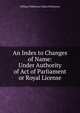 An Index to Changes of Name: Under Authority of Act of Parliament or Royal License, William Phillimore Watts Phillimore 