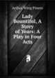 Lady Bountiful, A Story of Years: A Play in Four Acts, Arthur Wing Pinero 