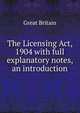 The Licensing Act, 1904 with full explanatory notes, an introduction, Great Britain 