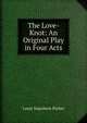 The Love-Knot: An Original Play in Four Acts, Louis Napoleon Parker 