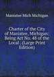 Charter of the City of Manistee, Michigan: Being Act No. 48 of the Local . (Large Print Edition), Manistee Mich Michigan 