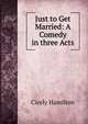 Just to Get Married: A Comedy in three Acts, Cicely Hamilton 