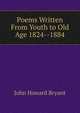 Poems Written From Youth to Old Age 1824--1884, John Howard Bryant 