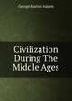 Civilization During The Middle Ages, George Burton Adams 
