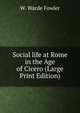 Social life at Rome in the Age of Cicero (Large Print Edition), W. Warde Fowler 