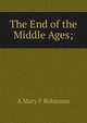 The End of the Middle Ages;, A Mary F Robinson 