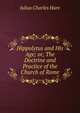Hippolytus and His Age; or, The Doctrine and Practice of the Church of Rome, Julius Charles Hare 