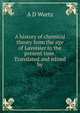 A history of chemical theory from the age of Lavoisier to the present time. Translated and edited by, A D Wurtz 
