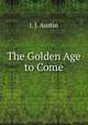 The Golden Age to Come, J. J. Austin 