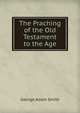 The Praching of the Old Testament to the Age, Smith, George Adam Sir 