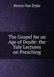 The Gospel for an Age of Doubt: the Yale Lectures on Preaching, Henry Van Dyke 