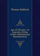 Age of Chivalry: Or Legends of King Arthur (Bibliobazaar Reproduction), Thomas Bulfinch 