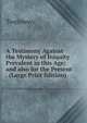 A Testimony Against the Mystery of Iniquity Prevalent in this Age: and also for the Present . (Large Print Edition), Testimony 