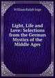 Light, Life and Love: Selections from the German Mystics of the Middle Ages, William Ralph Inge 