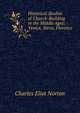 Historical Studies of Church-Building in the Middle Ages: Venice, Siena, Florence, Norton, Charles Eliot, 1827-1908 