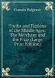 Truths and Fictions of the Middle Ages: The Merchant and the Friar (Large Print Edition), Francis Palgrave 