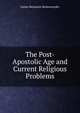 The Post-Apostolic Age and Current Religious Problems, Junius Benjamin Remensnyder 
